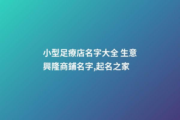 小型足療店名字大全 生意興隆商鋪名字,起名之家-第1張-店鋪起名-玄機派